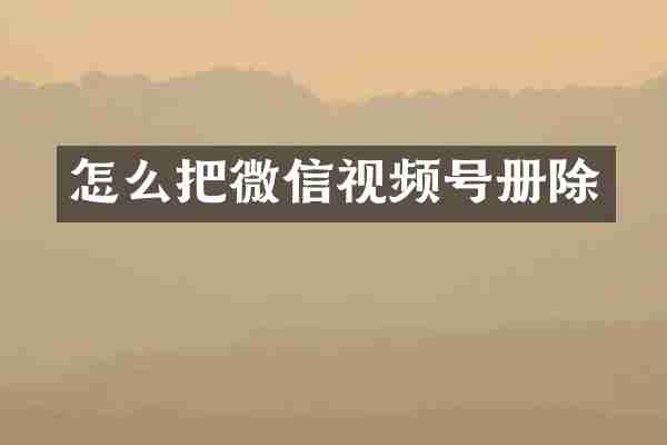 怎么把微信视频号册除