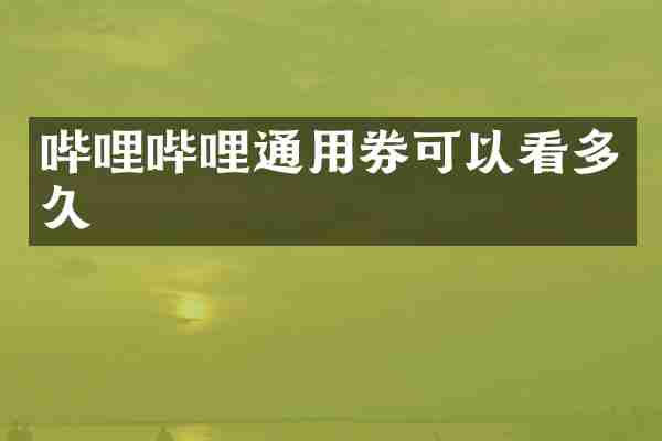 哔哩哔哩通用券可以看多久