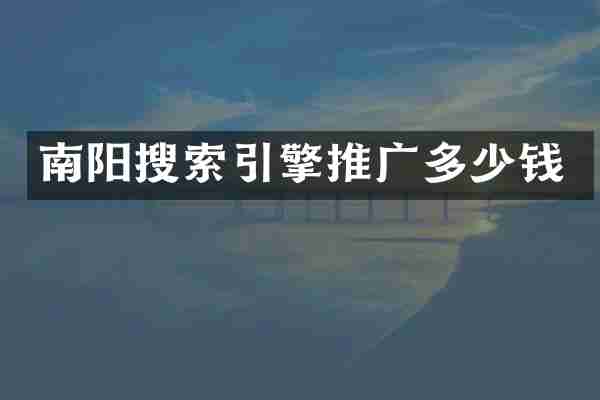 南阳搜索引擎推广多少钱