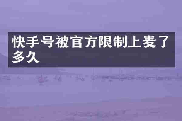 快手号被官方限制上麦了多久