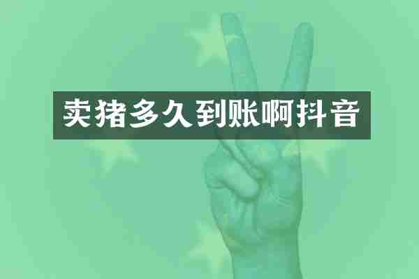卖猪多久到账啊抖音