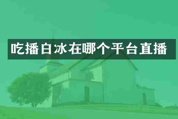 吃播白冰在哪个平台直播