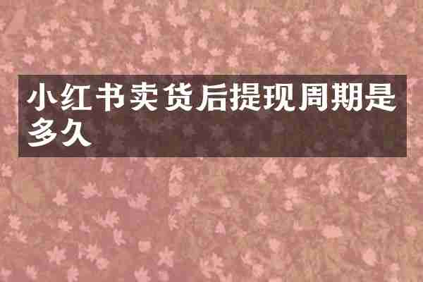 小红书卖货后提现周期是多久