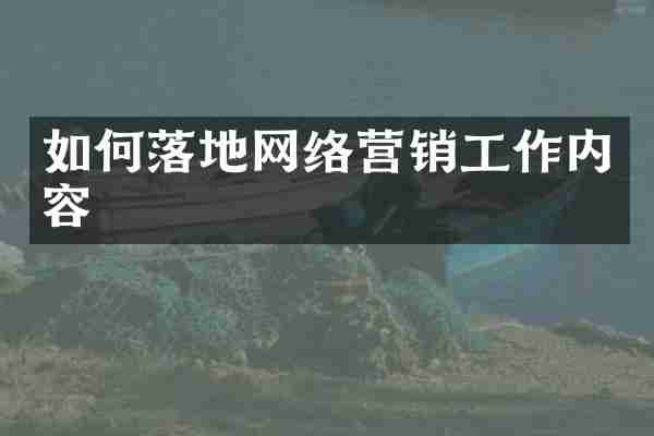 如何落地网络营销工作内容