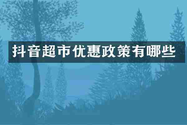 抖音超市优惠政策有哪些