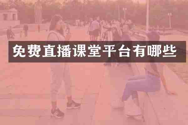 免费直播课堂平台有哪些