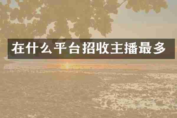 在什么平台招收主播最多