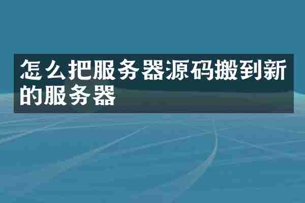 怎么把服务器源码搬到新的服务器