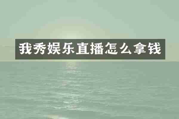 我秀娱乐直播怎么拿钱