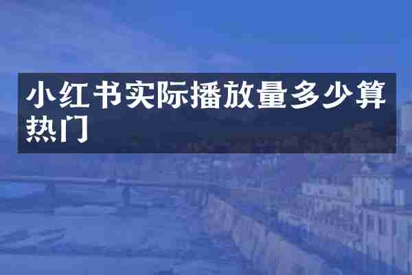 小红书实际播放量多少算热门
