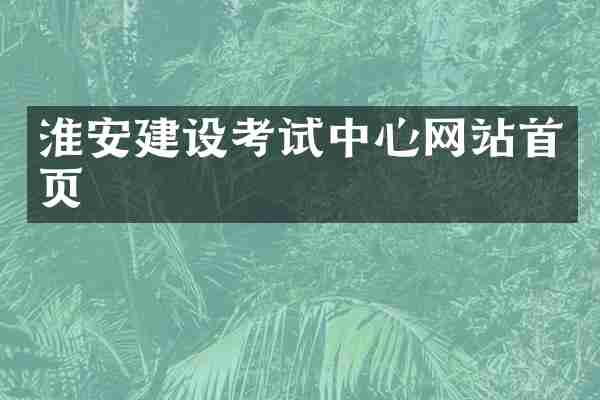 淮安建设考试中心网站首页