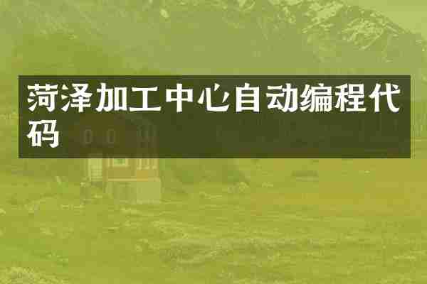 菏泽加工中心自动编程代码