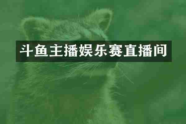 斗鱼主播娱乐赛直播间