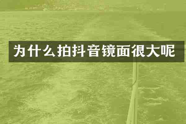 为什么拍抖音镜面很大呢