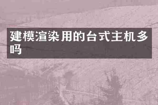 建模渲染用的台式主机多吗