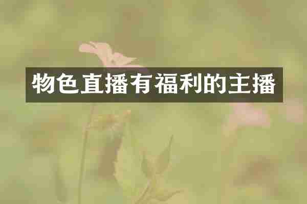 物色直播有福利的主播
