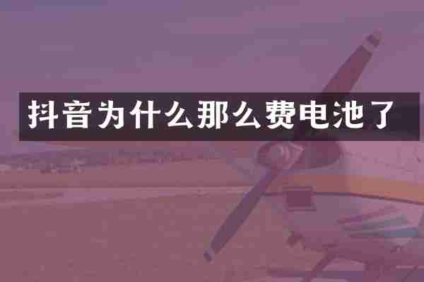 抖音为什么那么费电池了