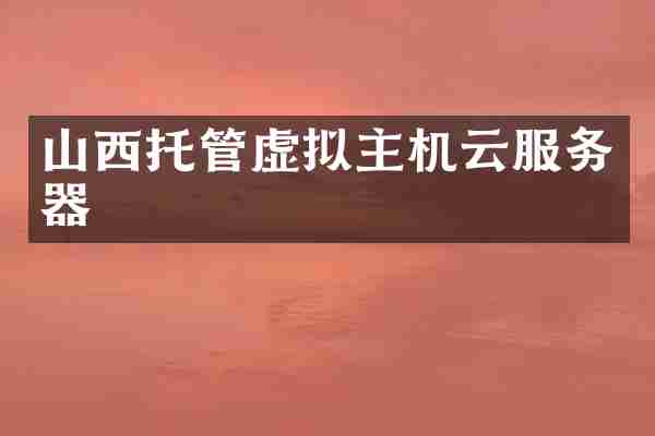 山西托管虚拟主机云服务器