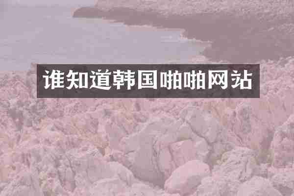 谁知道韩国啪啪网站