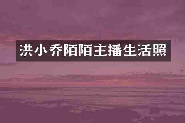 洪小乔陌陌主播生活照