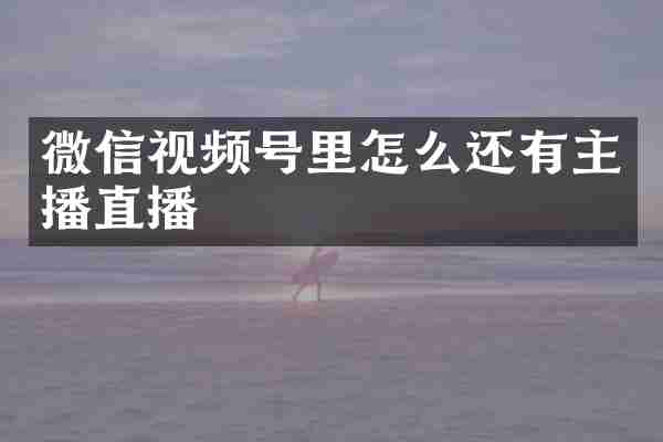 微信视频号里怎么还有主播直播