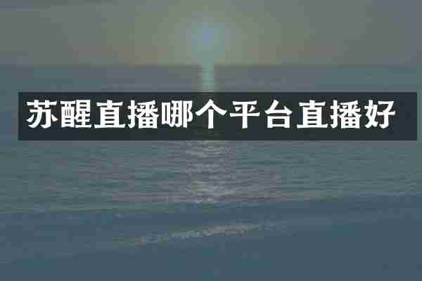 苏醒直播哪个平台直播好
