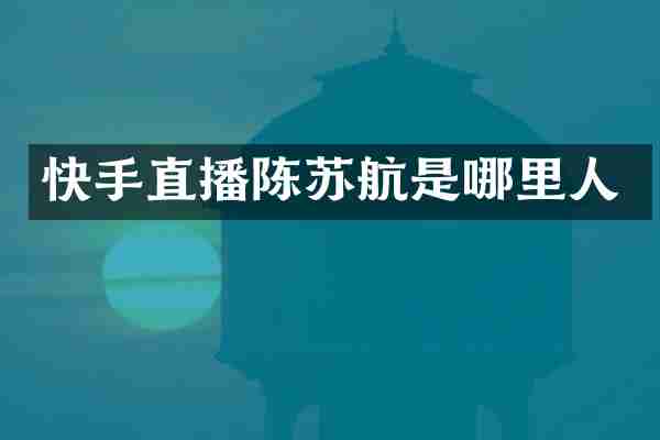 快手直播陈苏航是哪里人