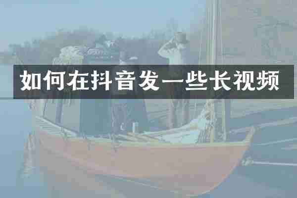如何在抖音发一些长视频