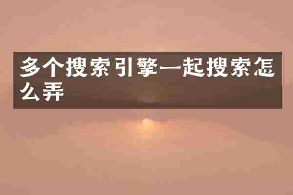 多个搜索引擎一起搜索怎么弄