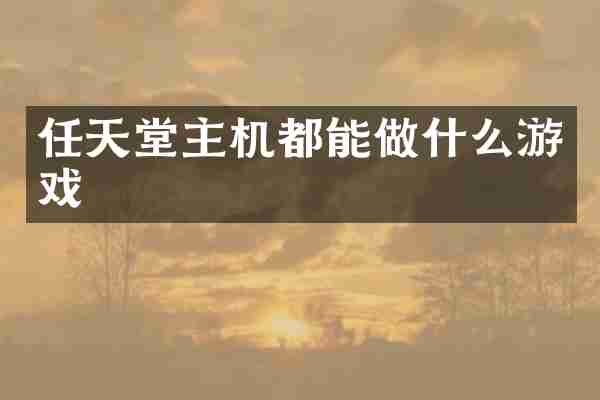 任天堂主机都能做什么游戏