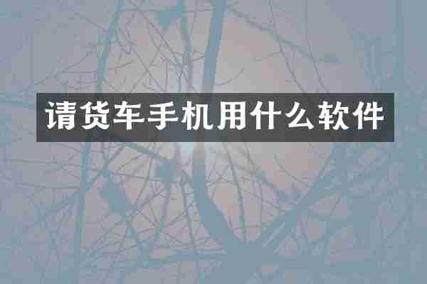 请货车手机用什么软件