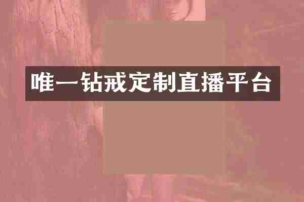 唯一钻戒定制直播平台