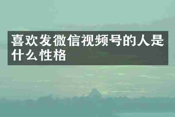 喜欢发微信视频号的人是什么性格