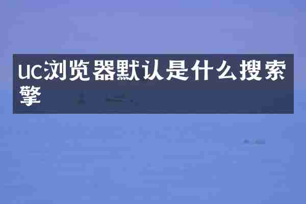 uc浏览器默认是什么搜索引擎