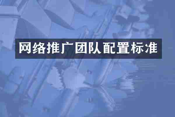 网络推广团队配置标准