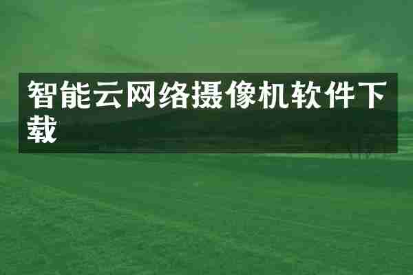 智能云网络摄像机软件下载