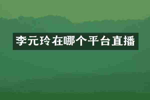 李元玲在哪个平台直播