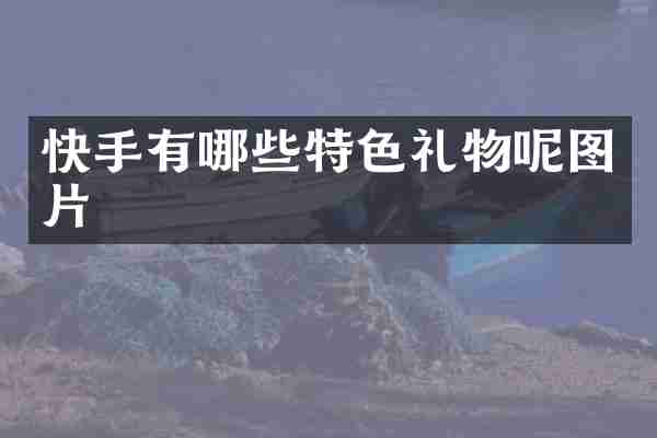 快手有哪些特色礼物呢图片