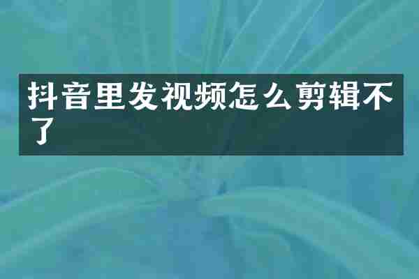 抖音里发视频怎么剪辑不了