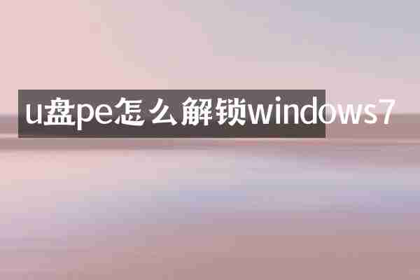 u盘pe怎么解锁windows7
