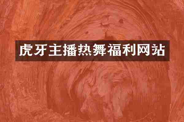 虎牙主播热舞福利网站