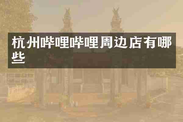 杭州哔哩哔哩周边店有哪些