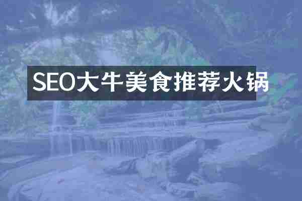 SEO大牛美食推荐火锅