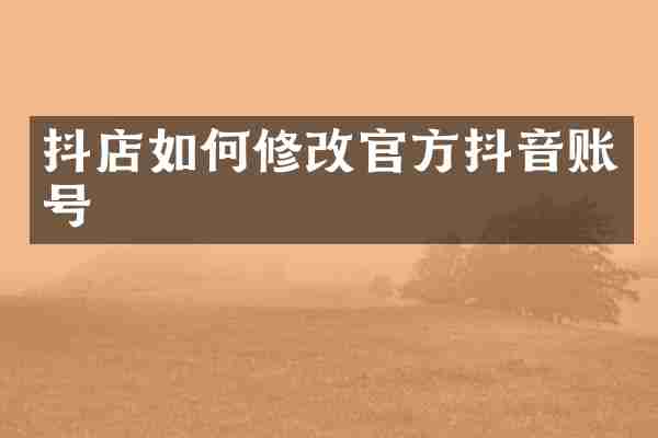 抖店如何修改官方抖音账号