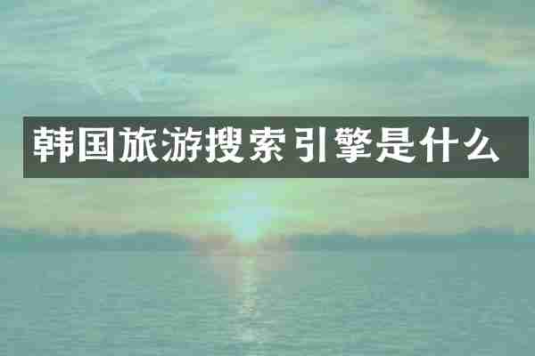韩国旅游搜索引擎是什么