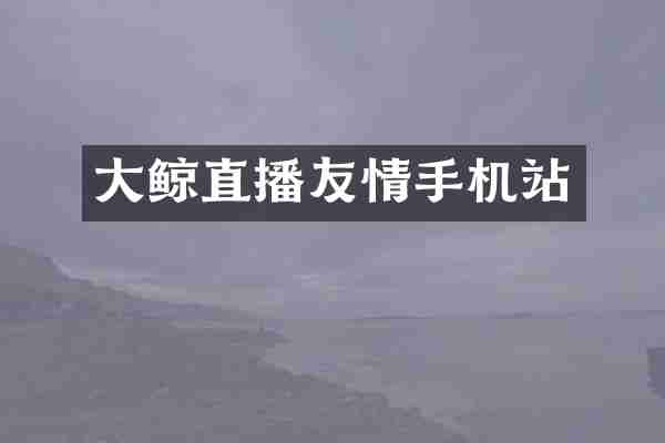大鲸直播友情手机站