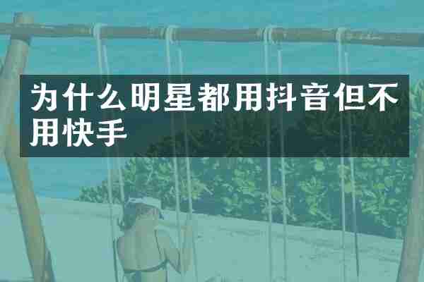 为什么明星都用抖音但不用快手