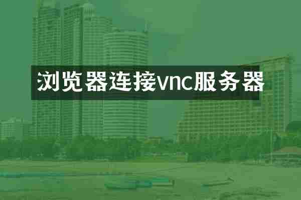浏览器连接vnc服务器