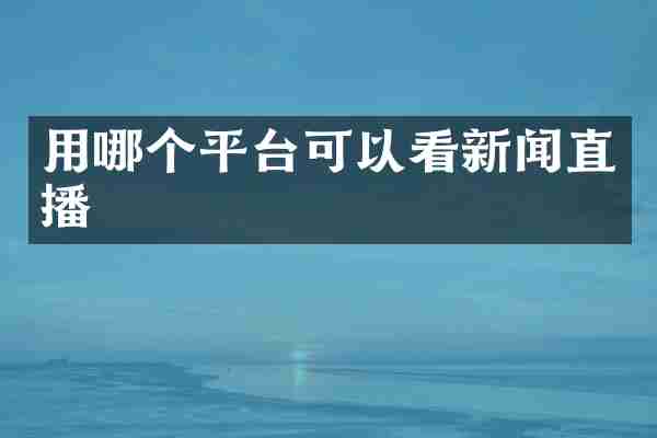 用哪个平台可以看新闻直播