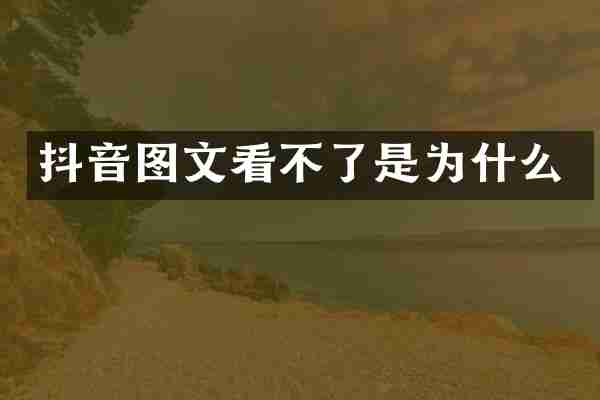 抖音图文看不了是为什么